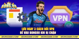 Lưu ngay 3 cách đổi VPN để vào Bong88 khi bị chặn