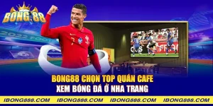 Bong88 chọn top quán cafe xem bóng đá ở Nha Trang