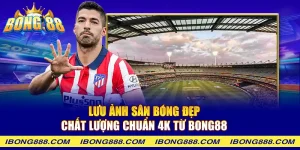 Lưu ảnh sân bóng đẹp, chất lượng chuẩn 4K từ Bong88